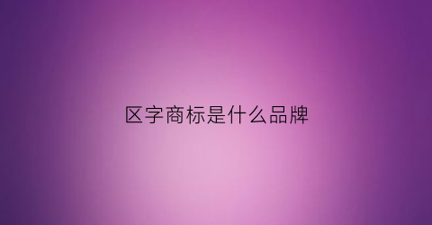 区字商标是什么品牌(区标图片)