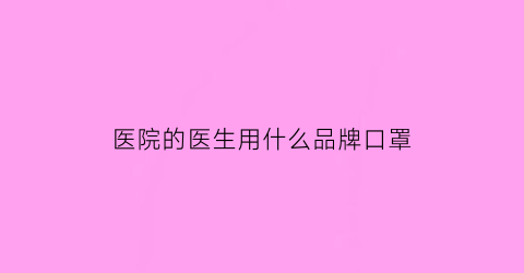 医院的医生用什么品牌口罩