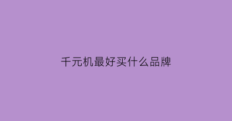 千元机最好买什么品牌(千元机最好买什么品牌的)