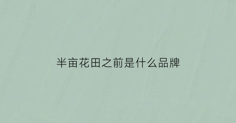 半亩花田之前是什么品牌(半亩花田是品牌吗)