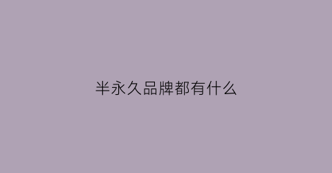 半永久品牌都有什么(半永久品牌介绍)