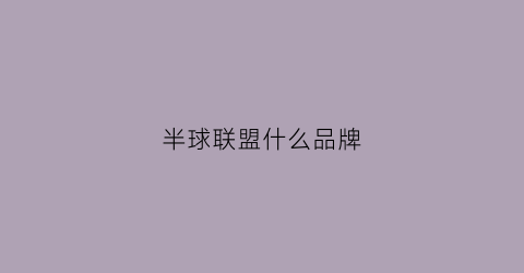 半球联盟什么品牌(半球联盟衣服叫什么)