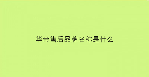华帝售后品牌名称是什么(华帝售后维修)