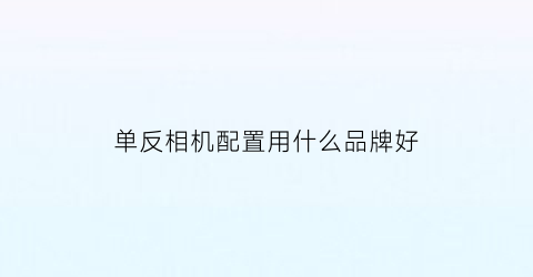 单反相机配置用什么品牌好