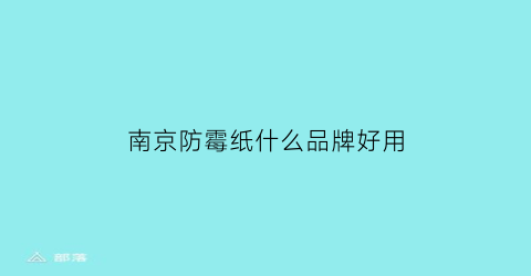 南京防霉纸什么品牌好用(南京防霉纸什么品牌好用一点)