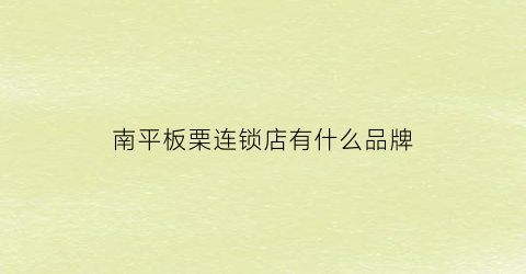 南平板栗连锁店有什么品牌(南平同栗家板栗饼)