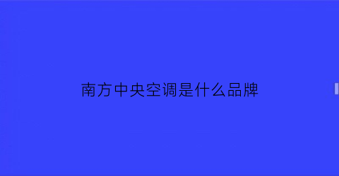 南方中央空调是什么品牌(南方中央空调是什么品牌好)