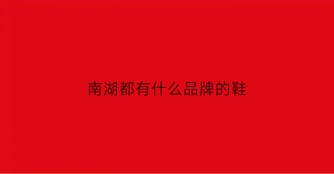 南湖都有什么品牌的鞋(南湖都有什么品牌的鞋店)