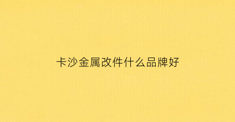 卡沙金属改件什么品牌好