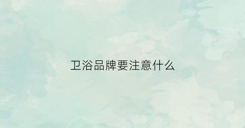 卫浴品牌要注意什么(卫浴品牌商标)