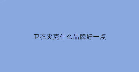 卫衣夹克什么品牌好一点(卫衣和夹克颜色搭配)