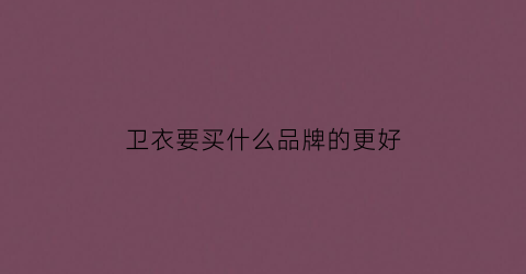 卫衣要买什么品牌的更好(卫衣穿什么牌子)