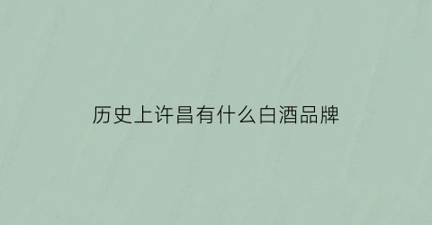 历史上许昌有什么白酒品牌(许昌本地酒)