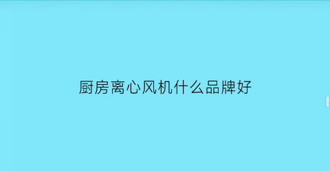 厨房离心风机什么品牌好(厨房离心风机什么品牌好一点)