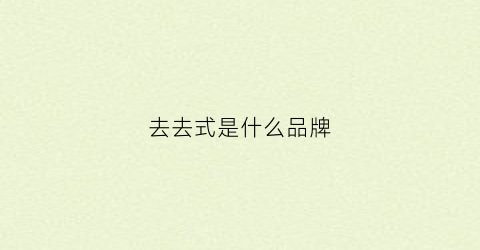 去去式是什么品牌(去去是什么意思)