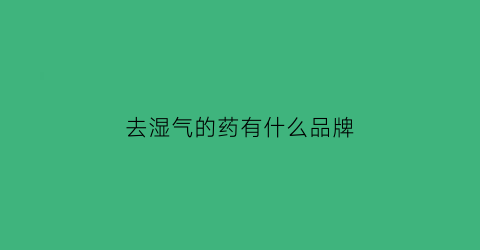 去湿气的药有什么品牌(专门去湿气的药)