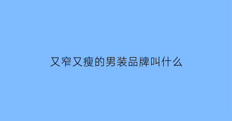 又窄又瘦的男装品牌叫什么(又瘦又矮的男生穿搭)