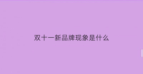 双十一新品牌现象是什么(双11新品牌)