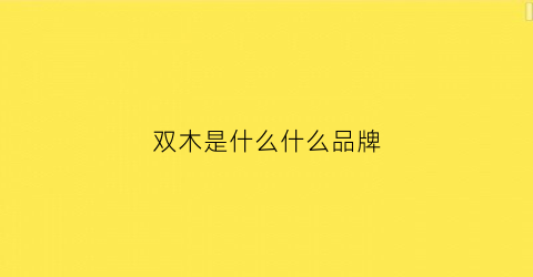 双木是什么什么品牌(双木品牌)