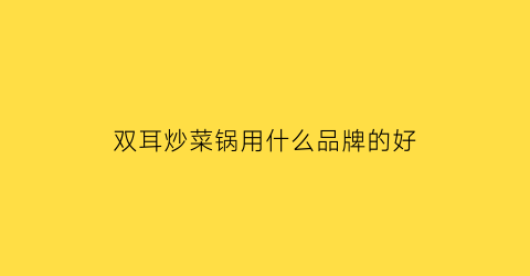 双耳炒菜锅用什么品牌的好