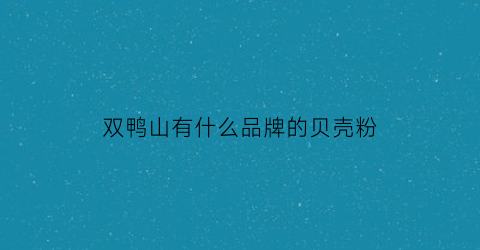 双鸭山有什么品牌的贝壳粉