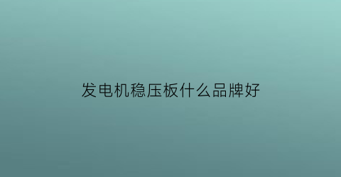 发电机稳压板什么品牌好(发电机稳压用什么电子元件)