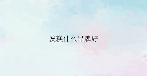 发糕什么品牌好(发糕什么牌子好)