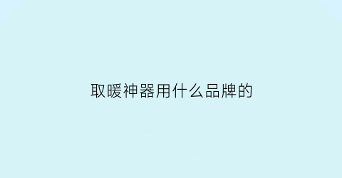 取暖神器用什么品牌的(2020年取暖神器)