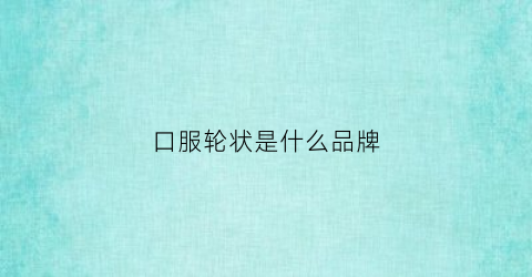 口服轮状是什么品牌(口服轮状是什么疫苗)
