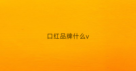 口红品牌什么v(口红品牌哪个)