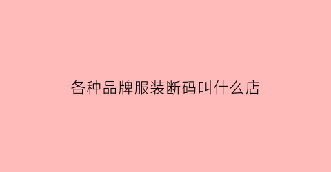 各种品牌服装断码叫什么店(品牌断码衣服)