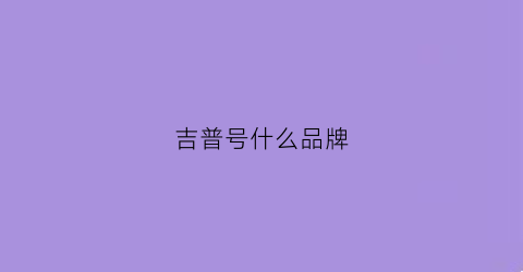 吉普号什么品牌(吉普哪个牌子最好)