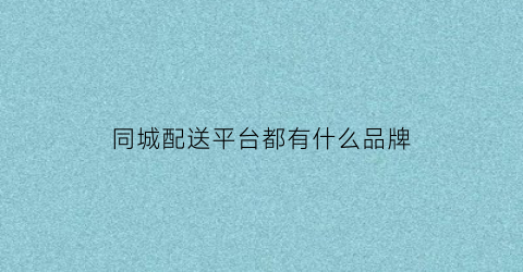 同城配送平台都有什么品牌(同城配送平台都有什么品牌的)