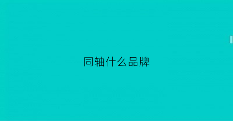 同轴什么品牌(同轴什么品牌最好)