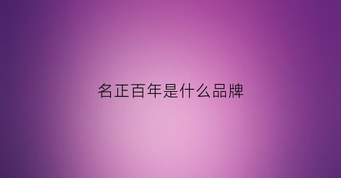 名正百年是什么品牌(名正百年大红袍官网)