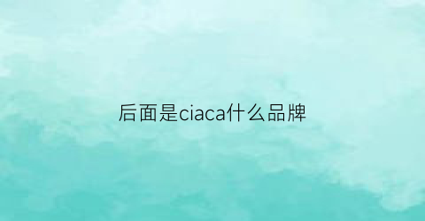 后面是ciaca什么品牌(ciarkarida是什么牌子)