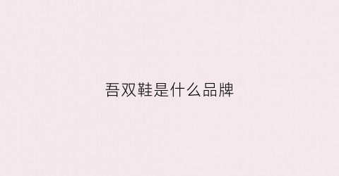 吾双鞋是什么品牌(吾歇女鞋)