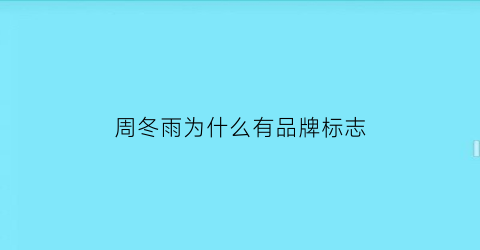 周冬雨为什么有品牌标志(周冬雨为什么有品牌标志呢)