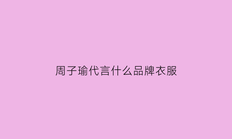 周子瑜代言什么品牌衣服