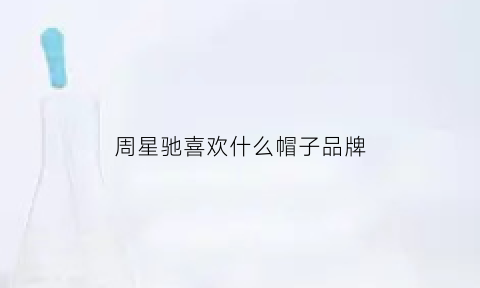 周星驰喜欢什么帽子品牌(周星驰为什么戴那种帽子)