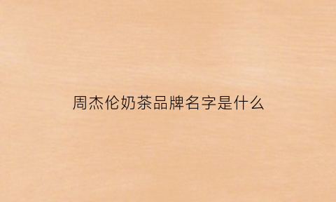 周杰伦奶茶品牌名字是什么(周杰伦奶茶品牌名字是什么意思)