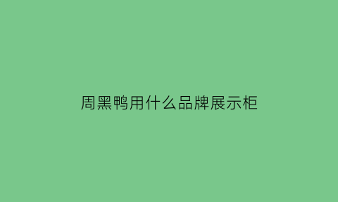 周黑鸭用什么品牌展示柜