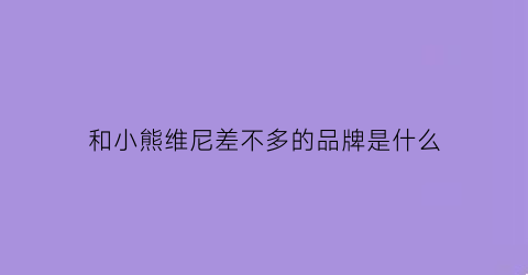 和小熊维尼差不多的品牌是什么