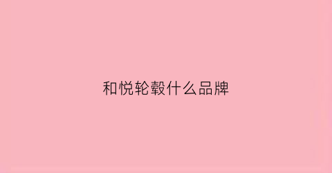 和悦轮毂什么品牌(和悦轮毂什么品牌好)