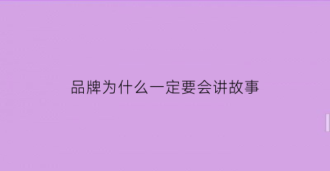 品牌为什么一定要会讲故事(品牌为什么如此重要)