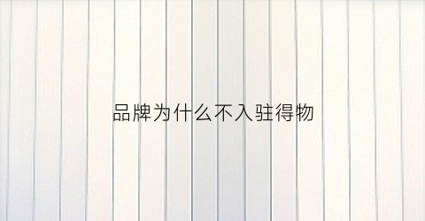 品牌为什么不入驻得物(为什么不用得物)