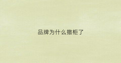 品牌为什么撤柜了(品牌撤柜是真的吗)