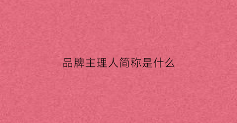 品牌主理人简称是什么(品牌主理人简称是什么意思)