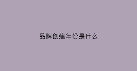 品牌创建年份是什么(品牌创建的概念)