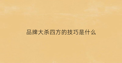 品牌大杀四方的技巧是什么(品牌大杀四方的技巧是什么呢)